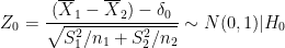 \dpi{100} Z_0 = \frac{(\overline X_1 - \overline X_2) - \delta_0}{\sqrt{S_1^2 /n_1 + S_2^2 / n_2}}\sim N(0,1)| H_0